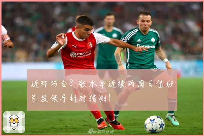 连环巧合？张水华连续两周日值班引发领导针对猜测！