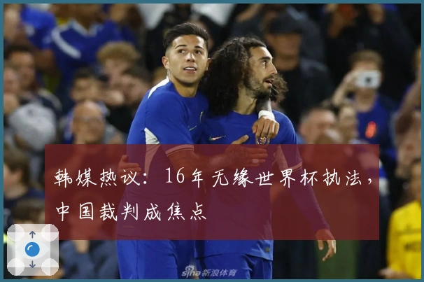 韩媒热议：16年无缘世界杯执法，中国裁判成焦点