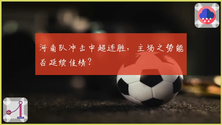 河南队冲击中超连胜，主场之势能否延续佳绩？