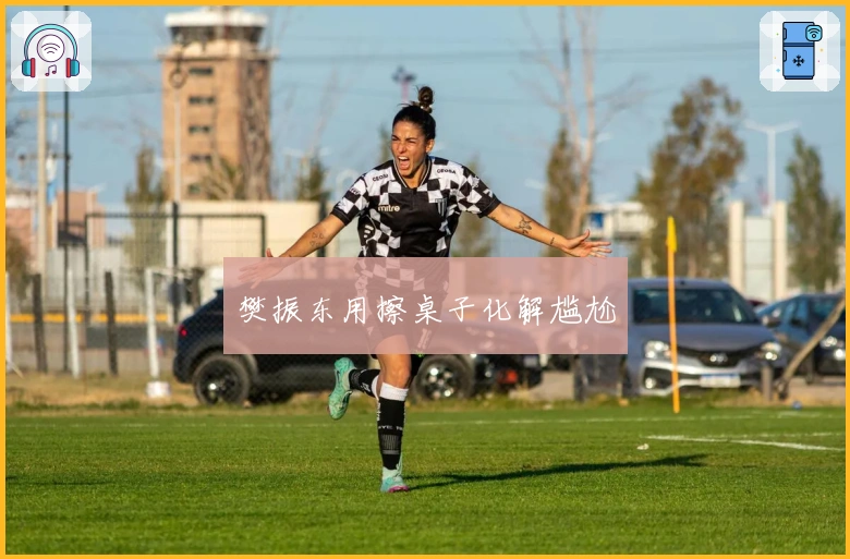 樊振东用擦桌子化解尴尬