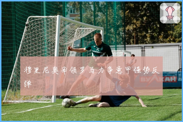 穆里尼奥率领罗马力争意甲强势反弹