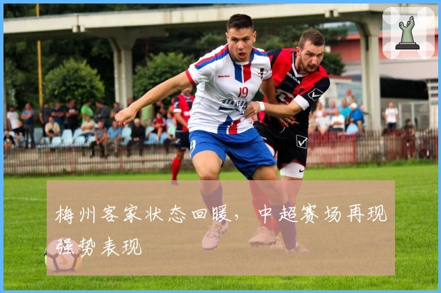 梅州客家状态回暖，中超赛场再现强势表现
