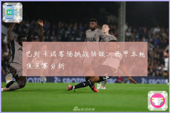 巴列卡诺客场挑战劲敌：西甲本轮焦点赛分析