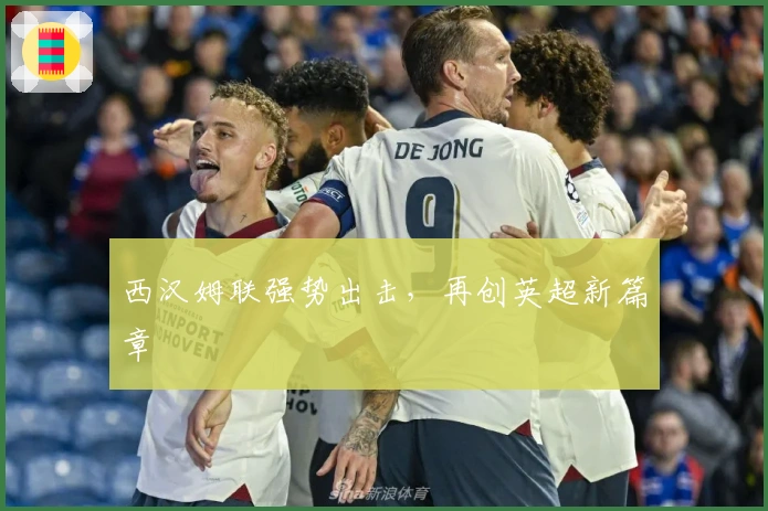 西汉姆联强势出击，再创英超新篇章