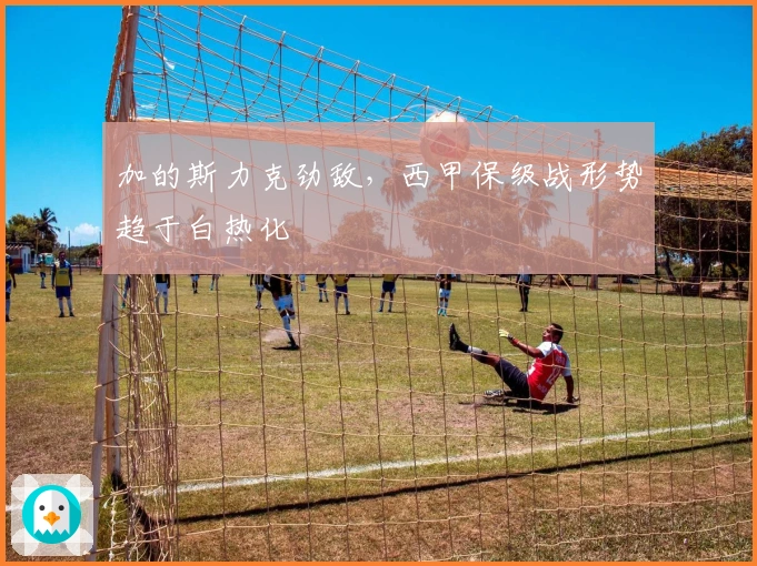 加的斯力克劲敌，西甲保级战形势趋于白热化