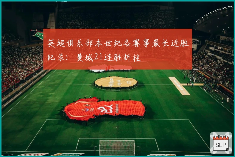 英超俱乐部本世纪各赛事最长连胜纪录：曼城21连胜折桂