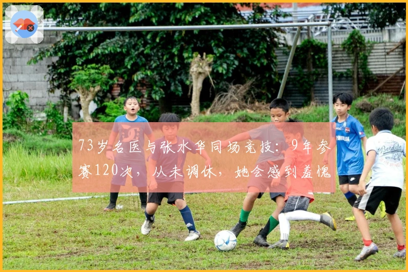 73岁名医与张水华同场竞技：9年参赛120次，从未调休，她会感到羞愧吗？